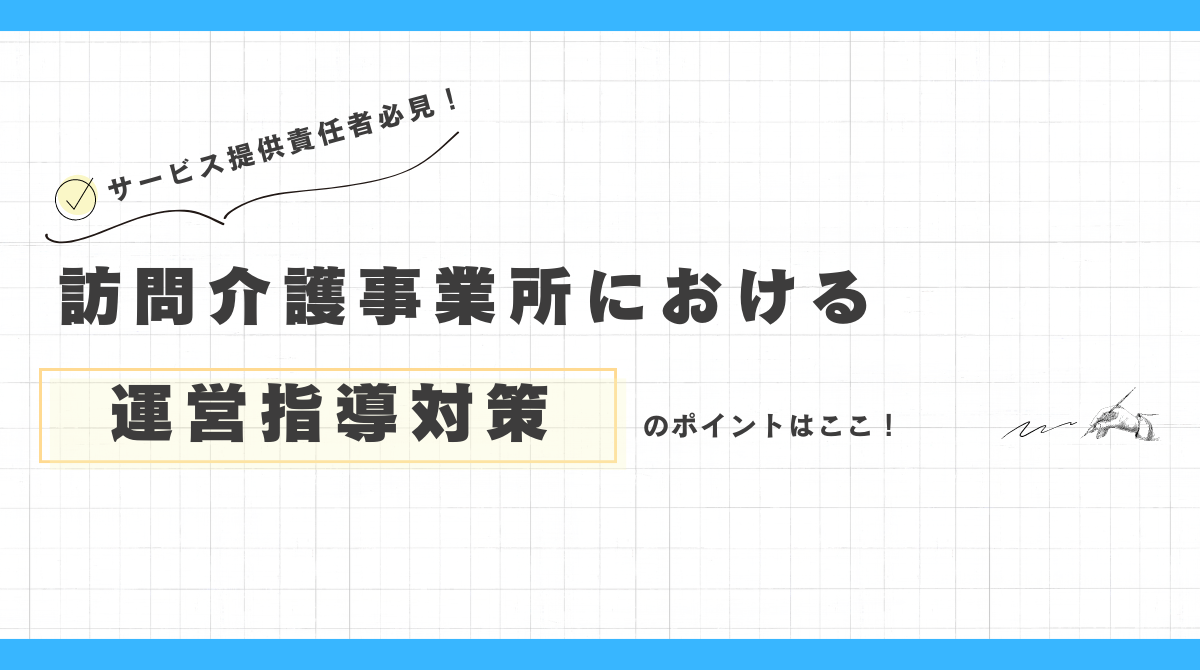 訪問介護事業所における運営指導対策のポイントはここ！