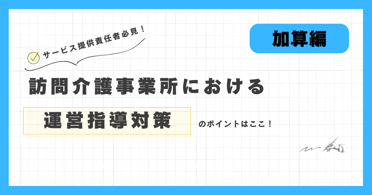 訪問介護事業所における運営指導対策のポイントはここ！（加算編）